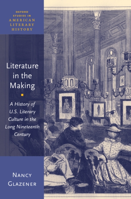 Literature in the Making : A History of U.S. Literary Culture in the Long Nineteenth Century, PDF eBook