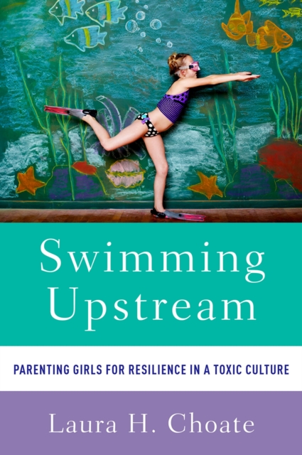 Swimming Upstream : Parenting Girls for Resilience in a Toxic Culture, PDF eBook