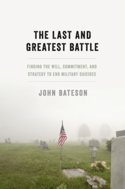 The Last and Greatest Battle : Finding the Will, Commitment, and Strategy to End Military Suicides, Hardback Book