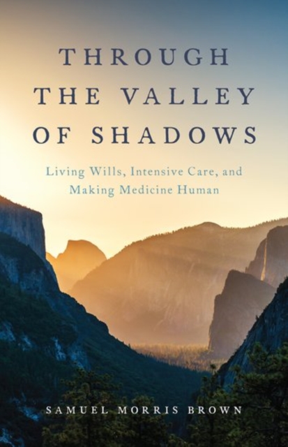 Through the Valley of Shadows : Living Wills, Intensive Care, and Making Medicine Human, Hardback Book