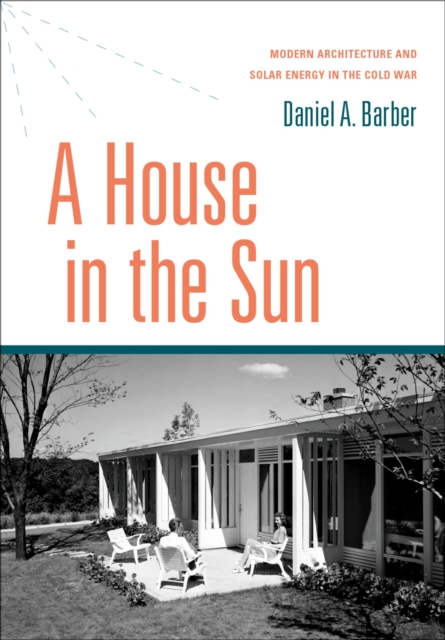 A House in the Sun : Modern Architecture and Solar Energy in the Cold War, PDF eBook