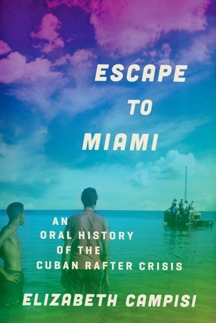 Escape to Miami : An Oral History of the Cuban Rafter Crisis, EPUB eBook