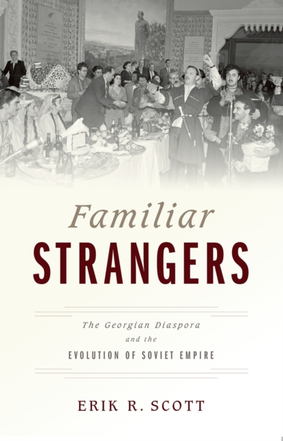 Familiar Strangers : The Georgian Diaspora and the Evolution of Soviet Empire, PDF eBook