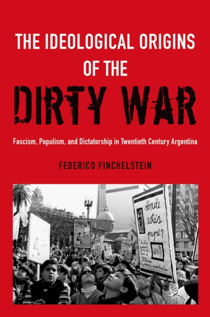 The Ideological Origins of the Dirty War : Fascism, Populism, and Dictatorship in Twentieth Century Argentina, EPUB eBook