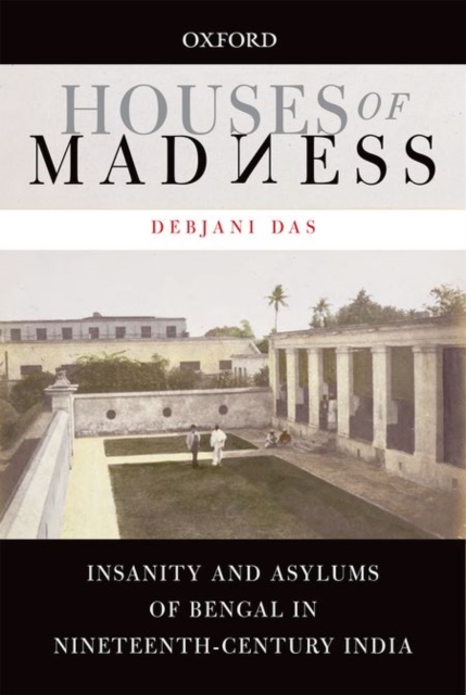 Houses of Madness : Insanity and Asylums of Bengal in Nineteenth-century India, Hardback Book