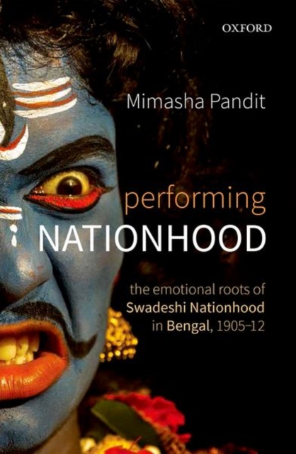 Performing Nationhood : The Emotional Roots of Swadeshi Nationhood in Bengal, 1905-1912, Hardback Book