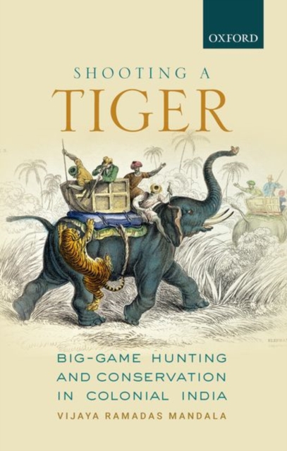 Shooting a Tiger : Big-Game Hunting and Conservation in Colonial India, Hardback Book