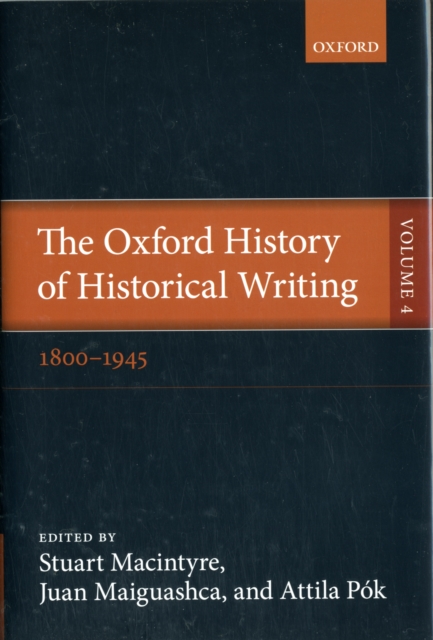 The Oxford History of Historical Writing : Volume 4: 1800-1945, Hardback Book