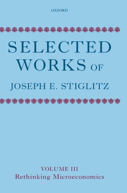 Selected Works of Joseph E. Stiglitz : Volume III: Rethinking Microeconomics, Hardback Book