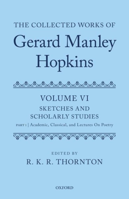 The Collected Works of Gerard Manley Hopkins : Volume VI: Sketches and Scholarly Studies: Part 1: Academic, Classical, and Lectures on Poetry, Hardback Book