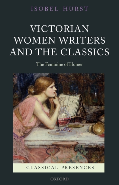 Victorian Women Writers and the Classics : The Feminine of Homer, Paperback / softback Book