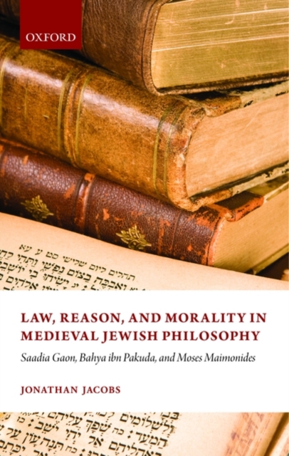 Law, Reason, and Morality in Medieval Jewish Philosophy : Saadia Gaon, Bahya ibn Pakuda, and Moses Maimonides, Hardback Book