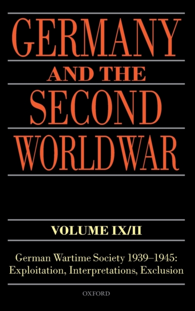 Germany and the Second World War Volume IX/II : German Wartime Society 1939-1945: Exploitation, Interpretations, Exclusion, Hardback Book