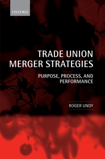 Trade Union Merger Strategies : Purpose, Process, and Performance, Hardback Book