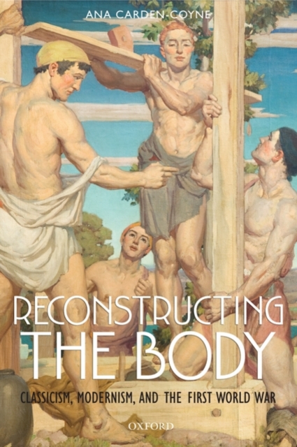Reconstructing the Body : Classicism, Modernism, and the First World War, Hardback Book