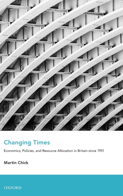 Changing Times : Economics, Policies, and Resource Allocation in Britain since 1951, Hardback Book
