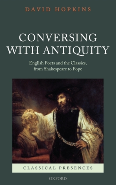 Conversing with Antiquity : English Poets and the Classics, from Shakespeare to Pope, Hardback Book