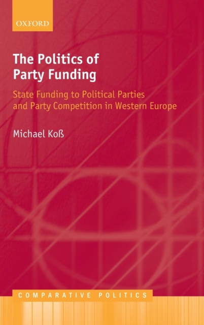 The Politics of Party Funding : State Funding to Political Parties and Party Competition in Western Europe, Hardback Book