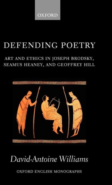 Defending Poetry : Art and Ethics in Joseph Brodsky, Seamus Heaney, and Geoffrey Hill, Hardback Book