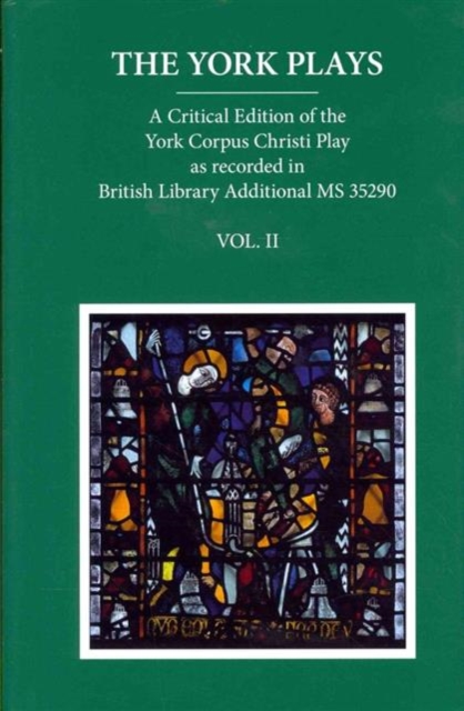 The York Plays : A Critical Edition of the York Corpus Christi Play as recorded in British Library Additional MS 35290, Volume 2, Hardback Book