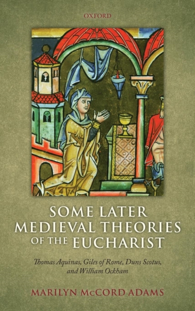 Some Later Medieval Theories of the Eucharist : Thomas Aquinas, Gilles of Rome, Duns Scotus, and William Ockham, Hardback Book