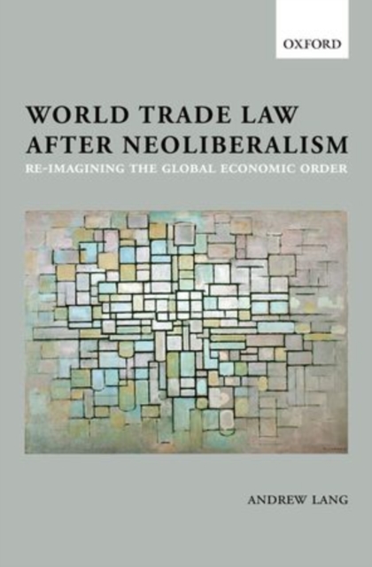 World Trade Law after Neoliberalism : Reimagining the Global Economic Order, Hardback Book