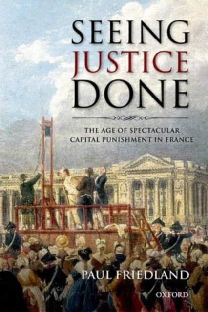 Seeing Justice Done : The Age of Spectacular Capital Punishment in France, Hardback Book