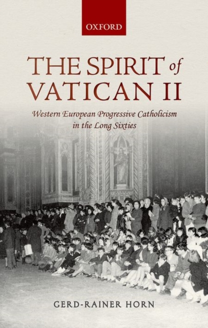 The Spirit of Vatican II : Western European Progressive Catholicism in the Long Sixties, Hardback Book
