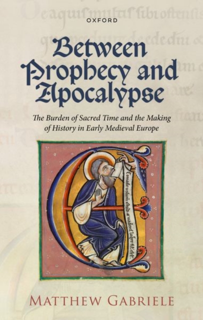 Between Prophecy and Apocalypse : The Burden of Sacred Time and the Making of History in Early Medieval Europe, Hardback Book