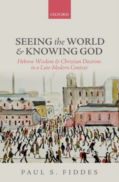 Seeing the World and Knowing God : Hebrew Wisdom and Christian Doctrine in a Late-Modern Context, Hardback Book