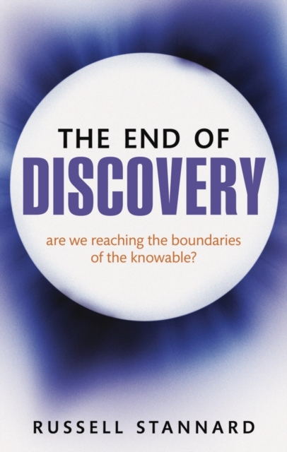 The End of Discovery : Are We Approaching the Boundaries of the Knowable?, Paperback Book
