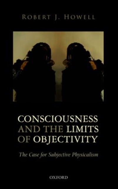 Consciousness and the Limits of Objectivity : The Case for Subjective Physicalism,  Book