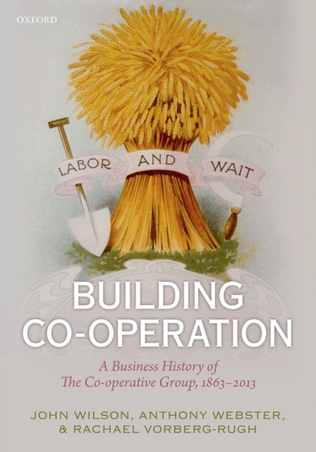 Building Co-operation : A Business History of The Co-operative Group, 1863-2013, Hardback Book