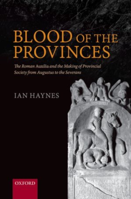 Blood of the Provinces : The Roman Auxilia and the Making of Provincial Society from Augustus to the Severans, Hardback Book