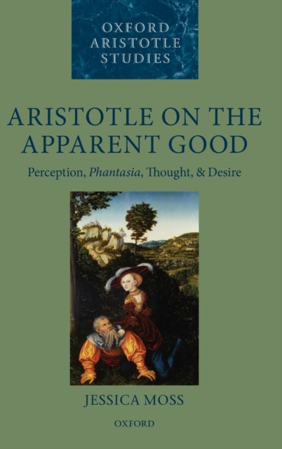 Aristotle on the Apparent Good : Perception, Phantasia, Thought, and Desire, Hardback Book