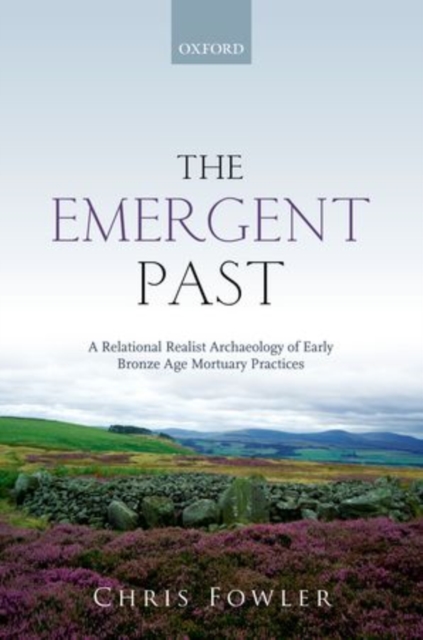 The Emergent Past : A Relational Realist Archaeology of Early Bronze Age Mortuary Practices, Hardback Book