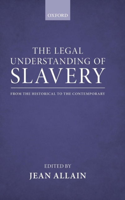The Legal Understanding of Slavery : From the Historical to the Contemporary, Hardback Book