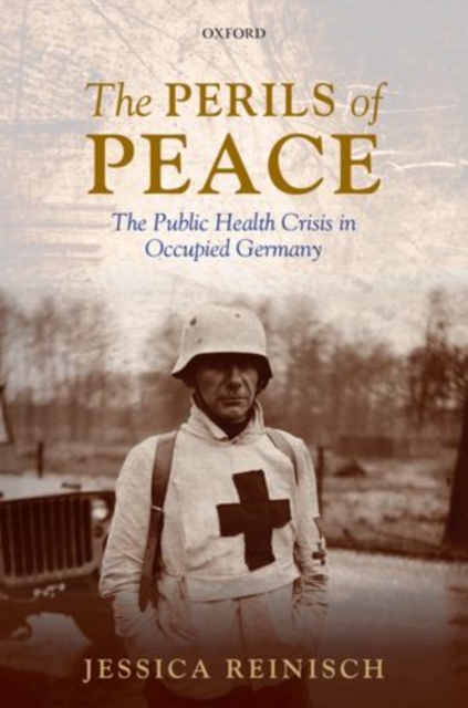The Perils of Peace : The Public Health Crisis in Occupied Germany, Hardback Book