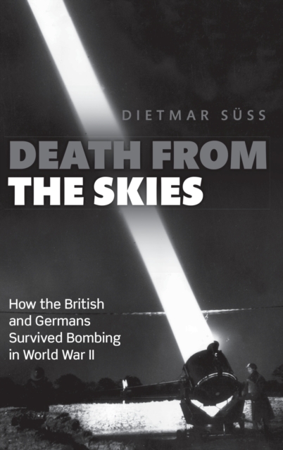 Death from the Skies : How the British and Germans Survived Bombing in World War II, Hardback Book