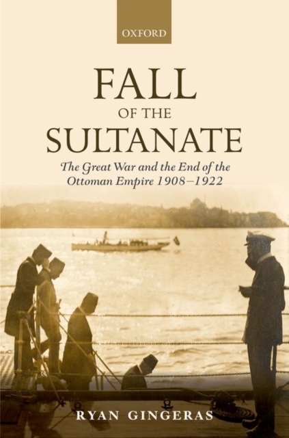 Fall of the Sultanate : The Great War and the End of the Ottoman Empire 1908-1922, Hardback Book
