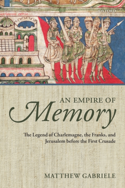 An Empire of Memory : The Legend of Charlemagne, the Franks, and Jerusalem before the First Crusade, Paperback / softback Book