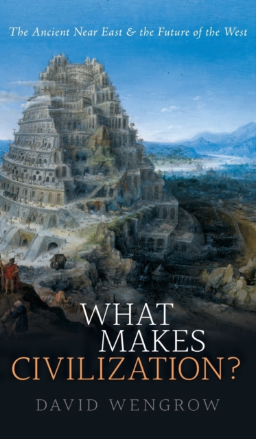 What Makes Civilization? : The Ancient Near East and the Future of the West, Hardback Book