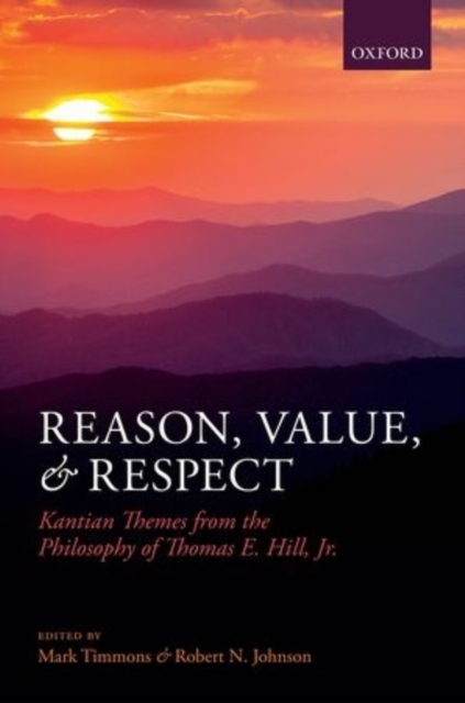 Reason, Value, and Respect : Kantian Themes from the Philosophy of Thomas E. Hill, Jr, Hardback Book