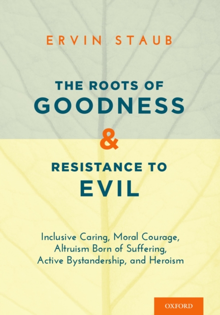 The Roots of Goodness and Resistance to Evil : Inclusive Caring, Moral Courage, Altruism Born of Suffering, Active Bystandership, and Heroism, PDF eBook