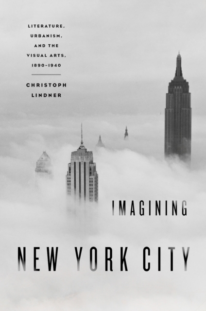 Imagining New York City : Literature, Urbanism, and the Visual Arts, 1890-1940, PDF eBook