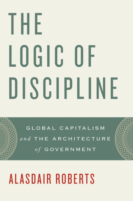 The Logic of Discipline : Global Capitalism and the Architecture of Government, PDF eBook