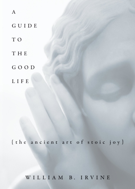 A Guide to the Good Life : The Ancient Art of Stoic Joy, PDF eBook