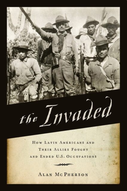 The Invaded : How Latin Americans and Their Allies Fought and Ended U.S. Occupations, PDF eBook