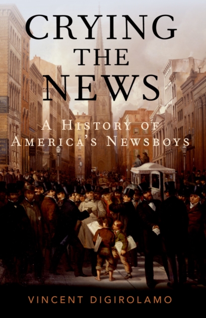Crying the News : A History of America's Newsboys, PDF eBook
