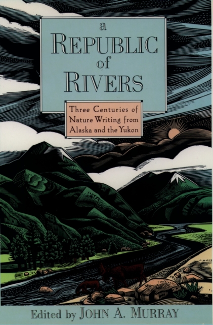 A Republic of Rivers : Three Centuries of Nature Writing from Alaska and the Yukon, PDF eBook